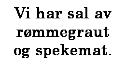 Text Box: Vi har sal av r�mmegraut og spekemat.

